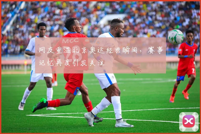 网友重温北京奥运经典瞬间,赛事记忆再度引发关注