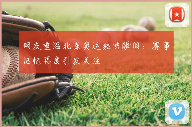 网友重温北京奥运经典瞬间,赛事记忆再度引发关注